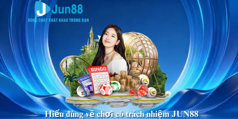 Hiểu đúng về chơi có trách nhiệm JUN88
