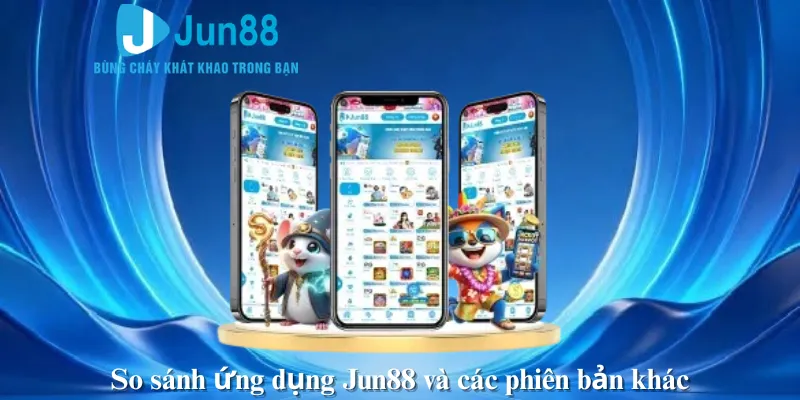 So sánh ứng dụng Jun88 và các phiên bản khác